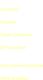Position
Art Director 
Visualiser 
Graphic Designers 
DTP Operators  
Client Service Executives 
Office Assistants